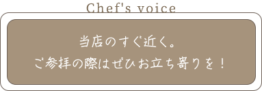 Chef's voice 当店のすぐ近く。 ご参拝の際はぜひお立ち寄りを！