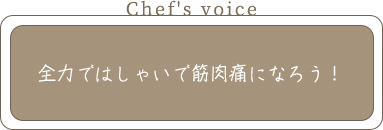 Chef's voice 全力ではしゃいで筋肉痛になろう！